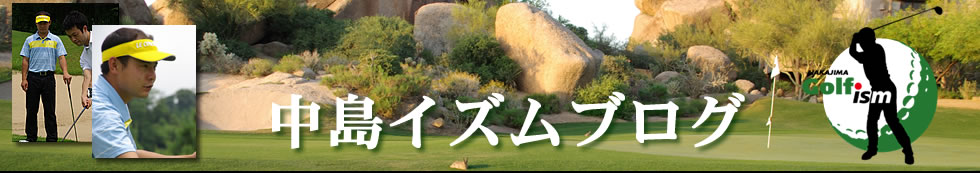 Nakajima Ism GOLF Blog　中島泰就　ティーチングプロ　ゴルフブログ